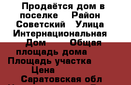 Продаётся дом в поселке. › Район ­ Советский › Улица ­ Интернациональная › Дом ­ 5 › Общая площадь дома ­ 83 › Площадь участка ­ 994 › Цена ­ 500 000 - Саратовская обл. Недвижимость » Дома, коттеджи, дачи продажа   